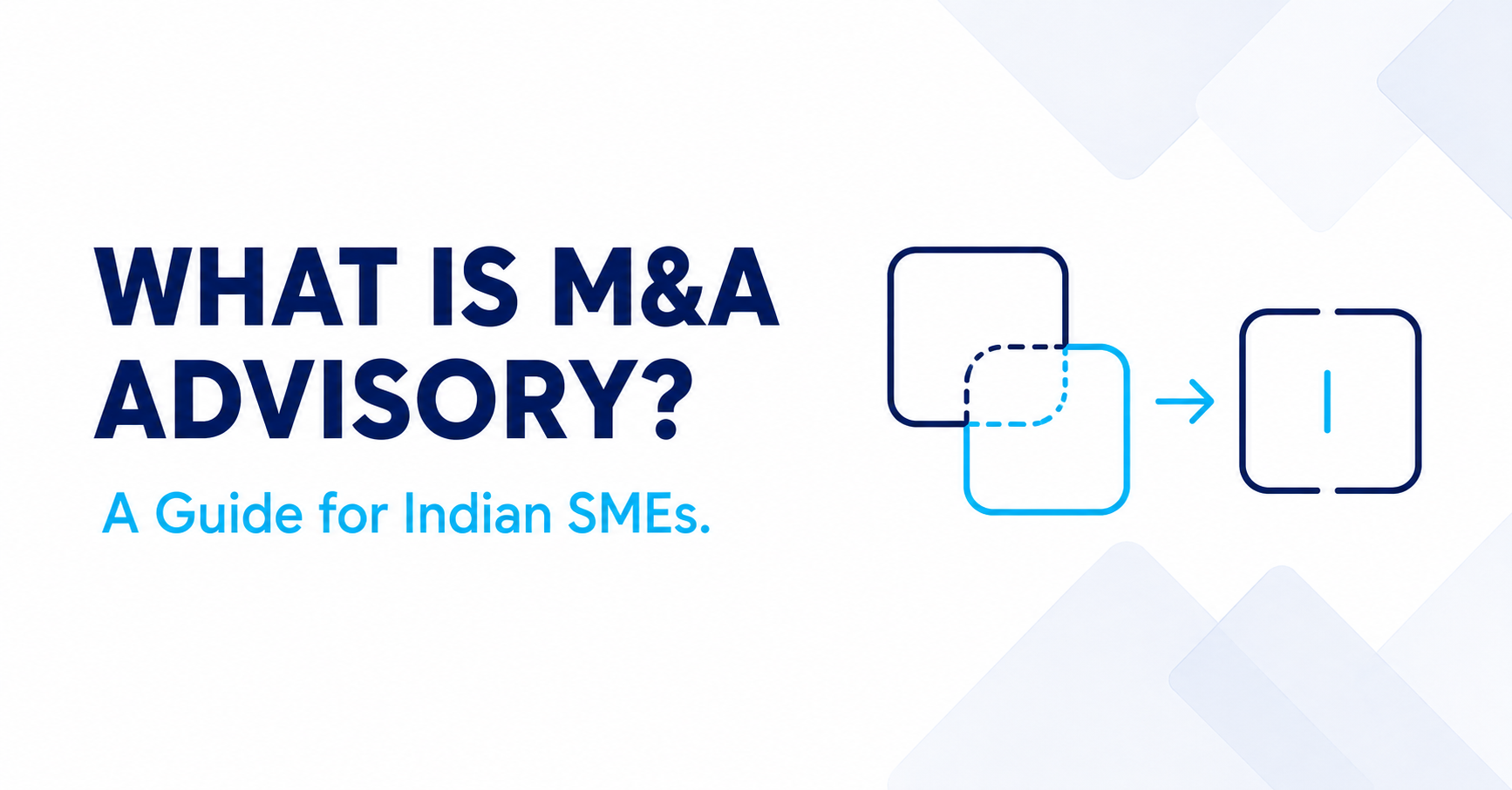 What Is M&A Advisory and Why Do Indian SMEs Need It?